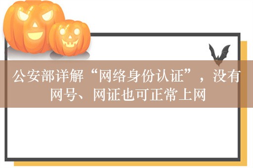 公安部详解“网络身份认证”，没有网号、网证也可正常上网