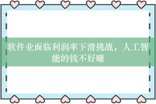 软件业面临利润率下滑挑战，人工智能的钱不好赚