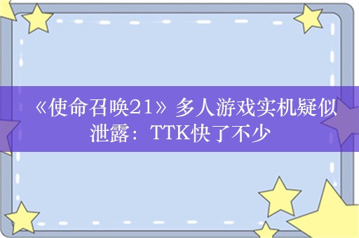  《使命召唤21》多人游戏实机疑似泄露：TTK快了不少