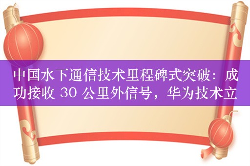 中国水下通信技术里程碑式突破：成功接收 30 公里外信号，华为技术立功