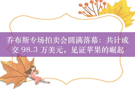 乔布斯专场拍卖会圆满落幕：共计成交 98.3 万美元，见证苹果的崛起