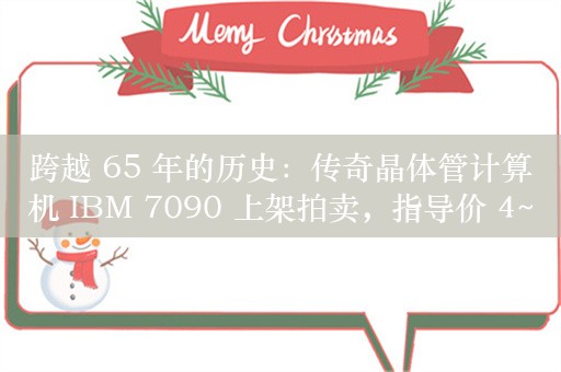 跨越 65 年的历史：传奇晶体管计算机 IBM 7090 上架拍卖，指导价 4~6 万美元