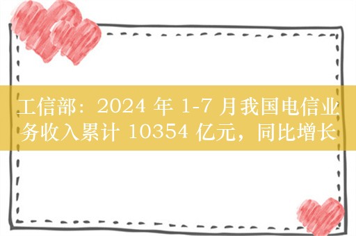 工信部：2024 年 1-7 月我国电信业务收入累计 10354 亿元，同比增长 3%