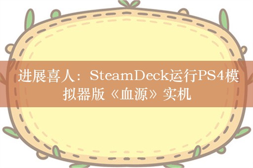  进展喜人：SteamDeck运行PS4模拟器版《血源》实机