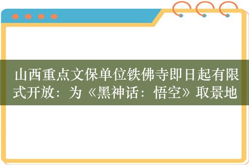  山西重点文保单位铁佛寺即日起有限式开放：为《黑神话：悟空》取景地