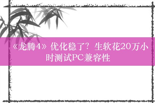  《龙腾4》优化稳了？生软花20万小时测试PC兼容性