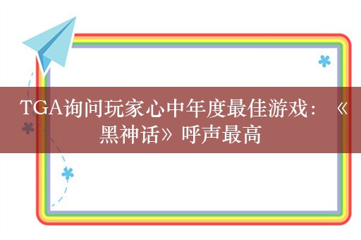  TGA询问玩家心中年度最佳游戏：《黑神话》呼声最高