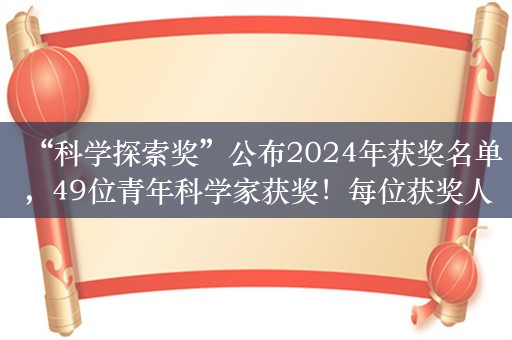 “科学探索奖”公布2024年获奖名单，49位青年科学家获奖！每位获奖人将获300万元奖金