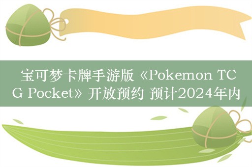  宝可梦卡牌手游版《Pokemon TCG Pocket》开放预约 预计2024年内上线