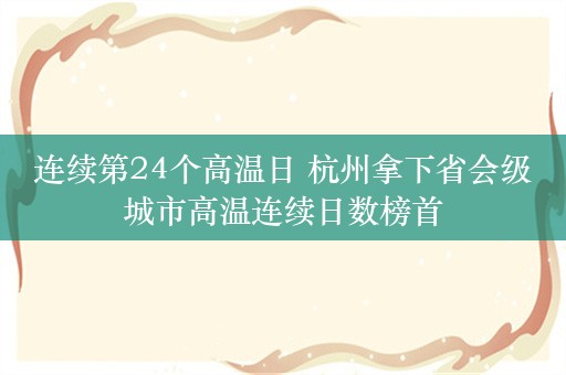 连续第24个高温日 杭州拿下省会级城市高温连续日数榜首