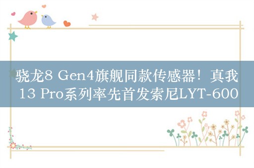 骁龙8 Gen4旗舰同款传感器！真我13 Pro系列率先首发索尼LYT-600