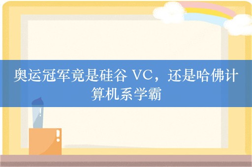 奥运冠军竟是硅谷 VC，还是哈佛计算机系学霸