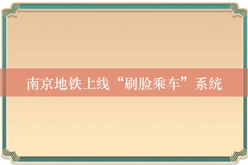 南京地铁上线“刷脸乘车”系统