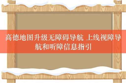 高德地图升级无障碍导航 上线视障导航和听障信息指引