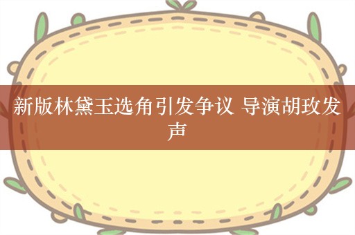 新版林黛玉选角引发争议 导演胡玫发声