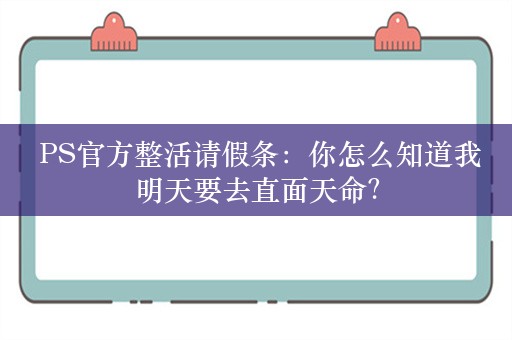  PS官方整活请假条：你怎么知道我明天要去直面天命？