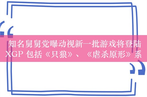  知名舅舅党曝动视新一批游戏将登陆XGP 包括《只狼》、《虐杀原形》系列