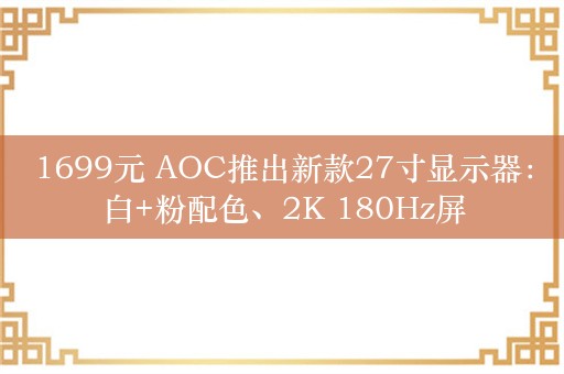 1699元 AOC推出新款27寸显示器：白+粉配色、2K 180Hz屏