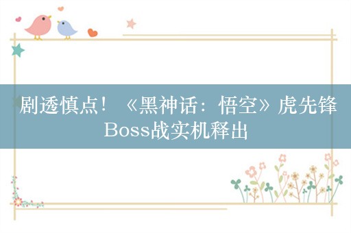  剧透慎点！《黑神话：悟空》虎先锋Boss战实机释出