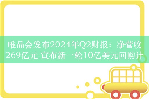 唯品会发布2024年Q2财报：净营收269亿元 宣布新一轮10亿美元回购计划