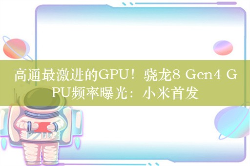 高通最激进的GPU！骁龙8 Gen4 GPU频率曝光：小米首发