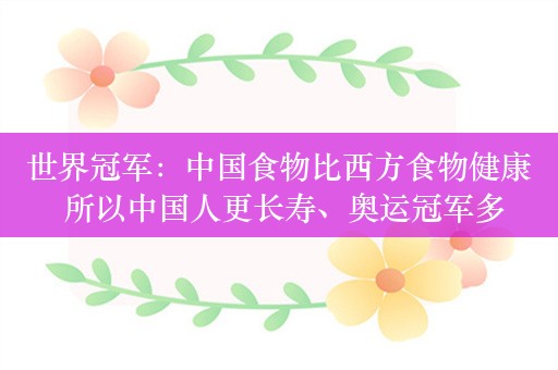 世界冠军：中国食物比西方食物健康 所以中国人更长寿、奥运冠军多