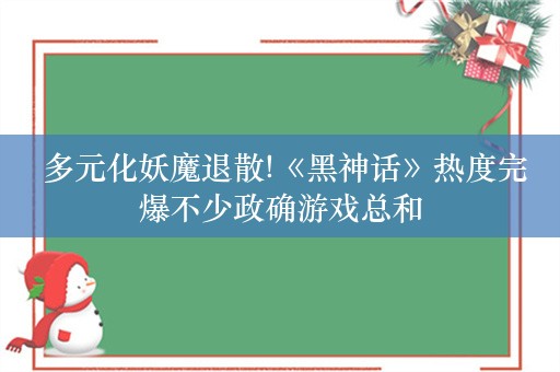  多元化妖魔退散!《黑神话》热度完爆不少政确游戏总和