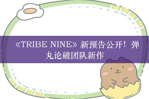  《TRIBE NINE》新预告公开！弹丸论破团队新作