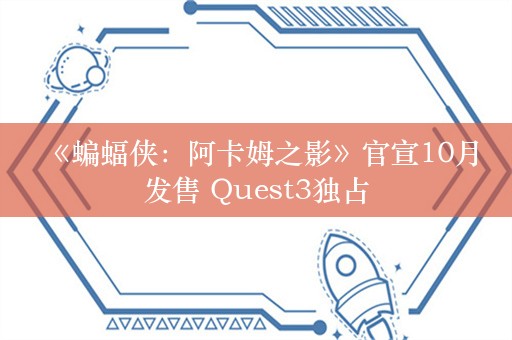  《蝙蝠侠：阿卡姆之影》官宣10月发售 Quest3独占