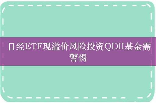 日经ETF现溢价风险投资QDII基金需警惕