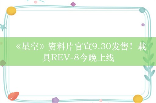  《星空》资料片官宣9.30发售！载具REV-8今晚上线