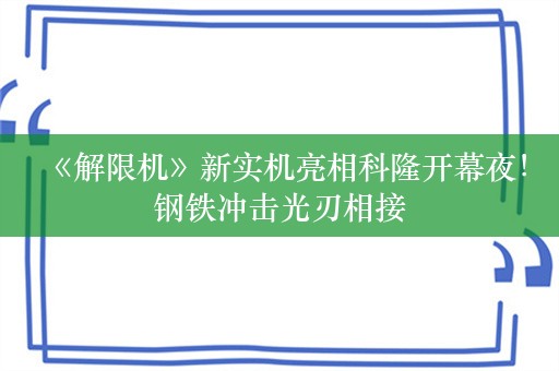  《解限机》新实机亮相科隆开幕夜！钢铁冲击光刃相接