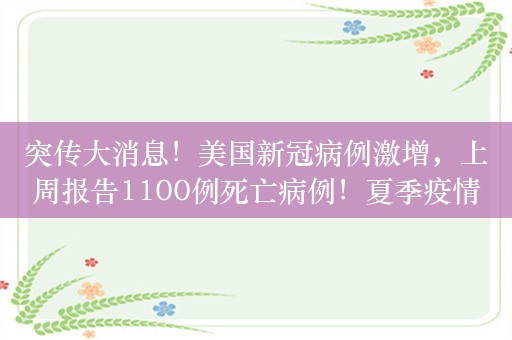 突传大消息！美国新冠病例激增，上周报告1100例死亡病例！夏季疫情仍在继续，新增病例近17万例