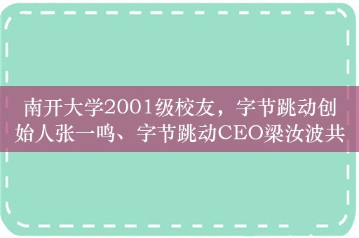 南开大学2001级校友，字节跳动创始人张一鸣、字节跳动CEO梁汝波共同捐赠2亿元！用于南开数学研究和人才培养