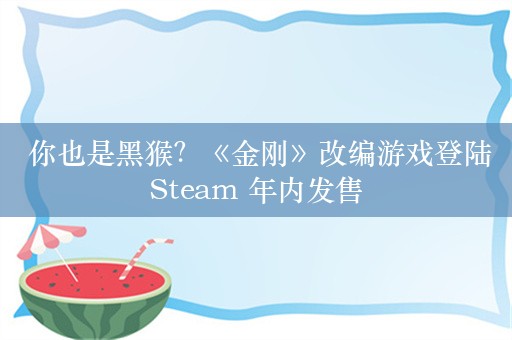  你也是黑猴？《金刚》改编游戏登陆Steam 年内发售