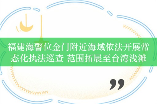 福建海警位金门附近海域依法开展常态化执法巡查 范围拓展至台湾浅滩