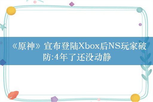  《原神》宣布登陆Xbox后NS玩家破防:4年了还没动静