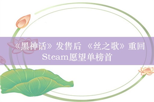  《黑神话》发售后 《丝之歌》重回Steam愿望单榜首