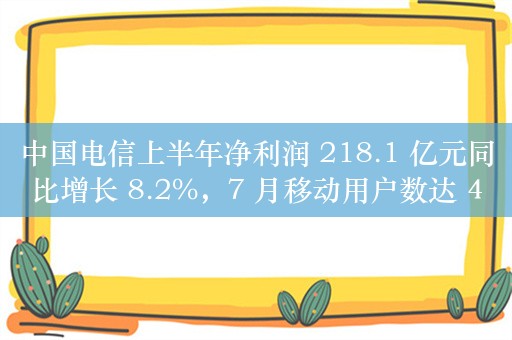 中国电信上半年净利润 218.1 亿元同比增长 8.2%，7 月移动用户数达 4.19 亿户