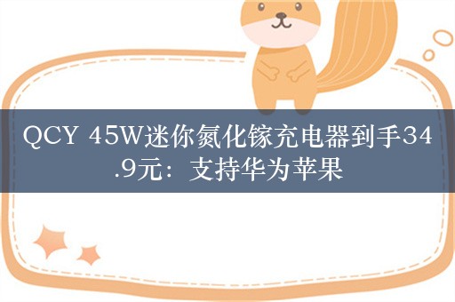 QCY 45W迷你氮化镓充电器到手34.9元：支持华为苹果