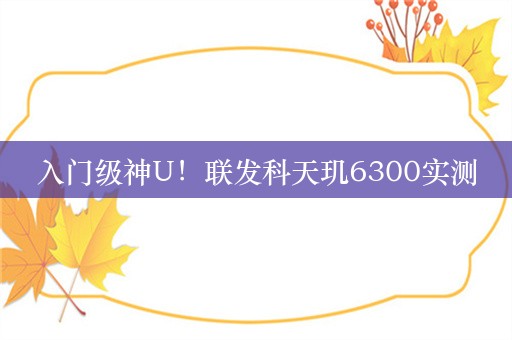 入门级神U！联发科天玑6300实测