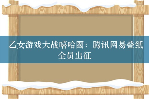  乙女游戏大战嘻哈圈：腾讯网易叠纸全员出征