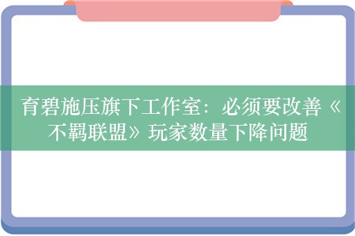  育碧施压旗下工作室：必须要改善《不羁联盟》玩家数量下降问题