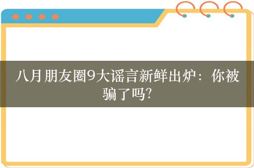 八月朋友圈9大谣言新鲜出炉：你被骗了吗？