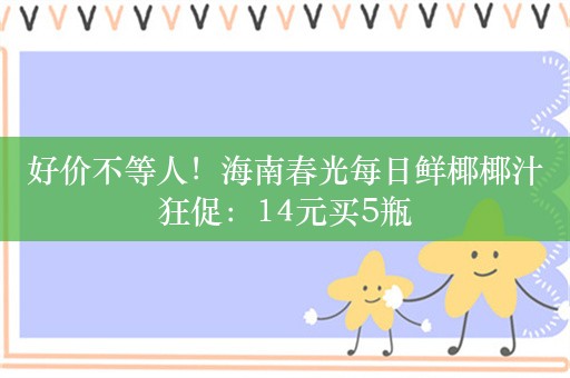 好价不等人！海南春光每日鲜椰椰汁狂促：14元买5瓶