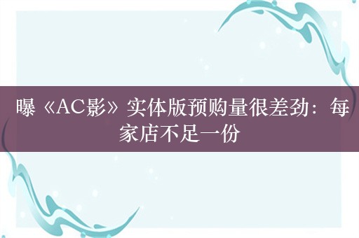  曝《AC影》实体版预购量很差劲：每家店不足一份