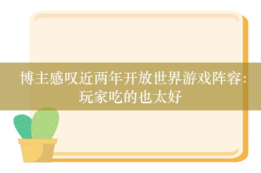  博主感叹近两年开放世界游戏阵容：玩家吃的也太好