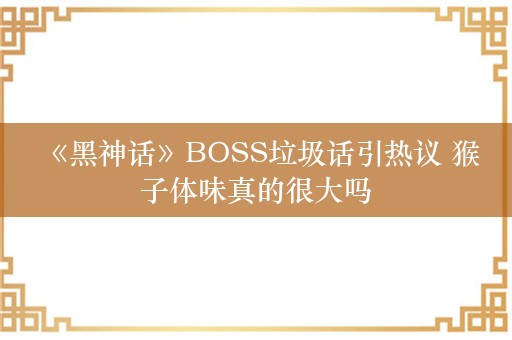  《黑神话》BOSS垃圾话引热议 猴子体味真的很大吗