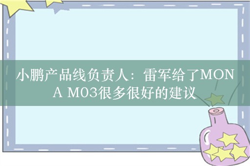 小鹏产品线负责人：雷军给了MONA M03很多很好的建议