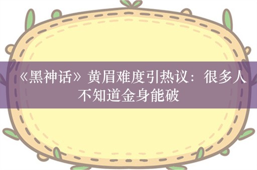  《黑神话》黄眉难度引热议：很多人不知道金身能破